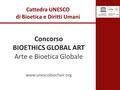 Cattedra UNESCO di Bioetica e Diritti Umani Concorso BIOETHICS GLOBAL ART Arte e Bioetica Globale www.unescobiochair.org.
