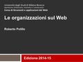 Università degli Studi di Milano Bicocca Dipartimento di Informatica, Sistemistica e Comunicazione Corso di Strumenti e applicazioni del Web Le organizzazioni.