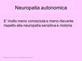 Neuropatia autonomica Piede neuropatico: neuropatia autonomica E’ molto meno conosciuta e meno rilevante rispetto alla neuropatia sensitiva e motoria.