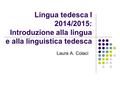 Lingua tedesca I 2014/2015: Introduzione alla lingua e alla linguistica tedesca Laura A. Colaci.