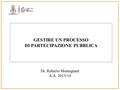 GESTIRE UN PROCESSO DI PARTECIPAZIONE PUBBLICA Dr. Roberto Montagnani A.A. 2013/14.
