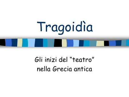 Tragoidìa Gli inizi del “teatro” nella Grecia antica.