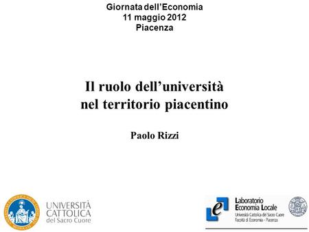 1 Il ruolo dell’università nel territorio piacentino Paolo Rizzi Giornata dell’Economia 11 maggio 2012 Piacenza.