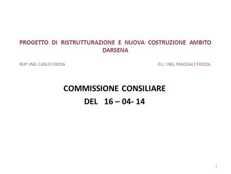 PROGETTO DI RISTRUTTURAZIONE E NUOVA COSTRUZIONE AMBITO DARSENA RUP :ING. CARLO CHIESA D.L.: ING. PASQUALE FREZZA COMMISSIONE CONSILIARE DEL 16 – 04- 14.