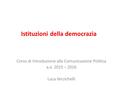 Istituzioni della democrazia Corso di Introduzione alla Comunicazione Politica a.a. 2015 – 2016 Luca Verzichelli.