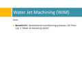 Water Jet Machining (WJM) Fonti: Benedict G.F., Nontraditional manufacturing processes, CRC Press Cap. 3 “Water Jet Machining (WJM)”