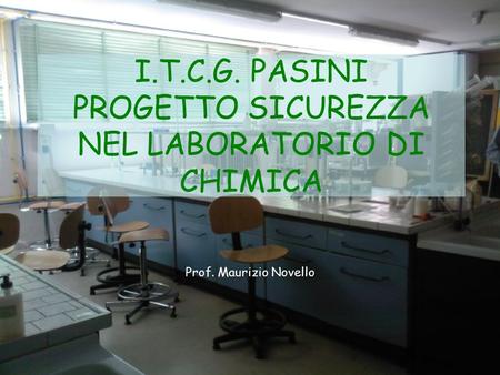 I.T.C.G. PASINI PROGETTO SICUREZZA NEL LABORATORIO DI CHIMICA Prof. Maurizio Novello.