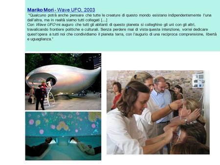 Mariko Mori - Wave UFO, 2003 Mariko Mori - Wave UFO, 2003 “Qualcuno potrà anche pensare che tutte le creature di questo mondo esistano indipendentemente.