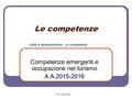 Le competenze Competenze emergenti e occupazione nel turismo A.A.2015-2016 Prof. Adolfo Braga Unità di apprendimento: Le competenze.