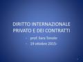 DIRITTO INTERNAZIONALE PRIVATO E DEI CONTRATTI -prof. Sara Tonolo -19 ottobre 2015- 1.