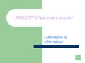 PROGETTO “La nostra scuola” Laboratorio di informatica.