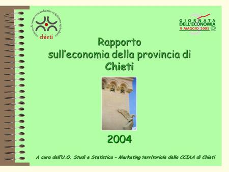 Rapporto sull’economia della provincia di Chieti A cura dell’U.O. Studi e Statistica – Marketing territoriale della CCIAA di Chieti 2004.