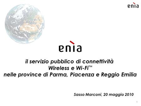1 il servizio pubblico di connettività Wireless e Wi-Fi ™ nelle province di Parma, Piacenza e Reggio Emilia Sasso Marconi, 20 maggio 2010.