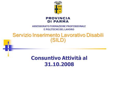 ASSESSORATO FORMAZIONE PROFESSIONALE E POLITICHE DEL LAVORO Servizio Inserimento Lavorativo Disabili (SILD) Consuntivo Attività al 31.10.2008.