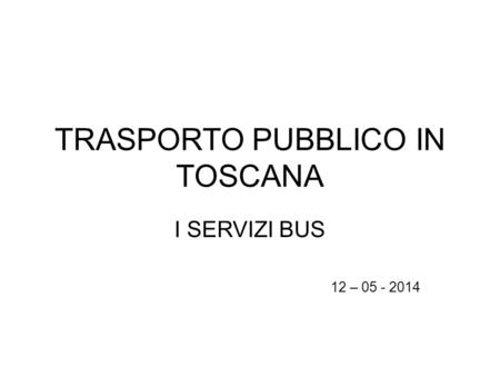 TRASPORTO PUBBLICO IN TOSCANA I SERVIZI BUS 12 – 05 - 2014.