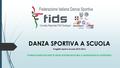 DANZA SPORTIVA A SCUOLA Progetto Sport a Scuola 2015-2016 FORMAZIONE DOCENTI DI EDUCAZIONE MOTORIA E INSEGNANTI DI SOSTEGNO.