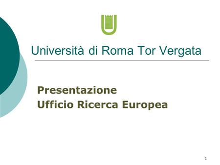1 Università di Roma Tor Vergata Presentazione Ufficio Ricerca Europea.