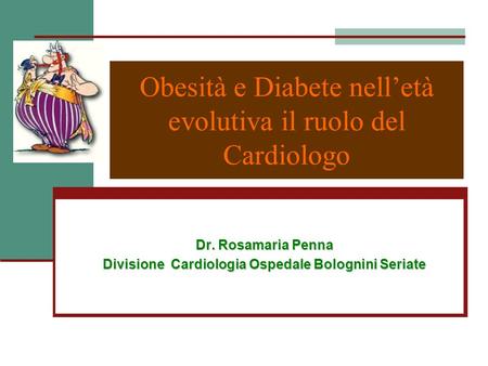 Obesità e Diabete nell’età evolutiva il ruolo del Cardiologo Dr. Rosamaria Penna Divisione Cardiologia Ospedale Bolognini Seriate.