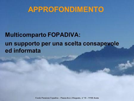 APPROFONDIMENTO Multicomparto FOPADIVA: un supporto per una scelta consapevole ed informata Fondo Pensione Fopadiva – Piazza Arco d’Augusto, n° 10 – 11100.