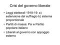 Crisi del governo liberale Leggi elettorali 1918-19: a) estensione del suffragio b) sistema proporzionale Partiti di massa: Psi e Partito popolare italiano.