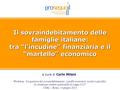 1 Il sovraindebitamento delle famiglie italiane: tra “l’incudine” finanziaria e il “martello” economico a cura di Carlo Milani Workshop “La gestione del.