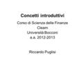 Concetti introduttivi Corso di Scienza delle Finanze Cleam Università Bocconi a.a. 2012-2013 Riccardo Puglisi.