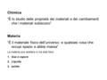 Chimica “È lo studio delle proprietà dei materiali e dei cambiamenti che i materiali subiscono” Materia “È il materiale fisico dell’universo; e qualsiasi.