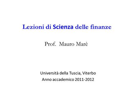 Lezioni di Scienza delle finanze Prof. Mauro Marè Università della Tuscia, Viterbo Anno accademico 2011-2012.