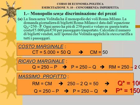 CORSO DI ECONOMIA POLITICA ESERCITAZIONE N. 10 – CONCORRENZA IMPERFETTA 1.– Monopolio senza discriminazione dei prezzi (a)La linea aerea Volitalia ha il.