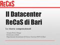 Il Datacenter ReCaS di Bari Le risorse computazionali Giorgio Pietro Maggi Politecnico di Bari Dipartimento Interateneo di Fisica e Sezione INFN di Bari.