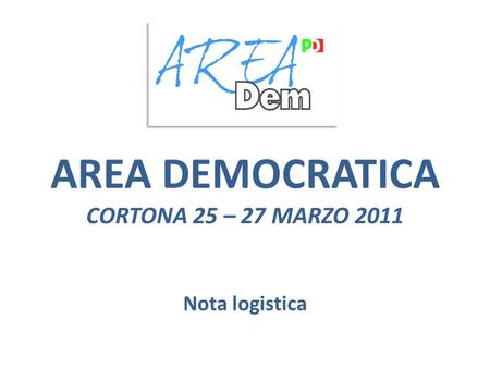 AREA DEMOCRATICA CORTONA 25 – 27 MARZO 2011 Nota logistica.