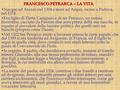 FRANCESCO PETRARCA – LA VITA Nacque ad Arezzo nel 1304 e morì ad Arquà, vicino a Padova, nel 1374. Era figlio di Eletta Canigiani e di ser Petracco, un.