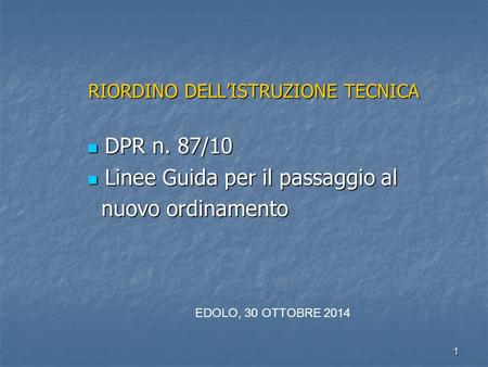 1 RIORDINO DELL’ISTRUZIONE TECNICA DPR n. 87/10 DPR n. 87/10 Linee Guida per il passaggio al Linee Guida per il passaggio al nuovo ordinamento nuovo ordinamento.