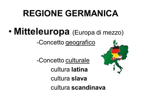 REGIONE GERMANICA Mitteleuropa (Europa di mezzo) -Concetto geografico -Concetto culturale cultura latina cultura slava cultura scandinava.