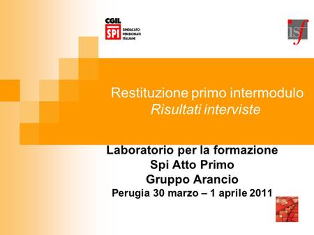 Restituzione primo intermodulo Risultati interviste Laboratorio per la formazione Spi Atto Primo Gruppo Arancio Perugia 30 marzo – 1 aprile 2011.