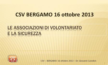 CSV BERGAMO 16 ottobre 2013 1 CSV – BERGAMO 16 ottobre 2013 – Dr. Giovanni Cavedon.
