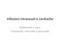 Infezioni intravasali e cardiache Batteriemie e sepsi Endocarditi, miocarditi e pericarditi.