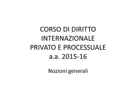 CORSO DI DIRITTO INTERNAZIONALE PRIVATO E PROCESSUALE a.a. 2015-16 Nozioni generali.