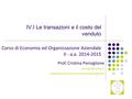 1 IV.I Le transazioni e il costo del venduto Corso di Economia ed Organizzazione Aziendale II - a.a. 2014-2015 Prof. Cristina Ponsiglione