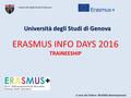 ERASMUS INFO DAYS 2016 TRAINEESHIP Università degli Studi di Genova Università degli Studi di Genova Università degli Studi di Genova A cura del Settore.