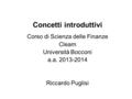 Concetti introduttivi Corso di Scienza delle Finanze Cleam Università Bocconi a.a. 2013-2014 Riccardo Puglisi.