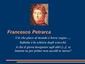 Francesco Petrarca Ciò che piace al mondo è breve sogno … Infinita è la schiera degli sciocchi. A che ti giova insegnare agli altri [...], se intanto tu.