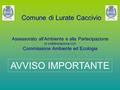 Comune di Lurate Caccivio Assessorato all’Ambiente e alla Partecipazione in collaborazione con Commissione Ambiente ed Ecologia AVVISO IMPORTANTE.