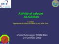 Attività di calcolo ALICE/Bari Visita Referaggio TIER2-Bari 24 Gennaio 2006 D. Di Bari Dipartimento IA di fisica “M. Merlin” e sez. INFN - Bari.