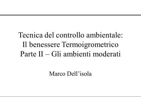 Tecnica del controllo ambientale: Il benessere Termoigrometrico Parte II – Gli ambienti moderati Marco Dell’isola.