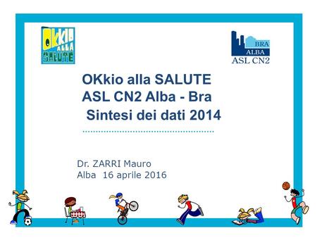 OKkio alla SALUTE ASL CN2 Alba - Bra Sintesi dei dati 2014 Dr. ZARRI Mauro Alba 16 aprile 2016.