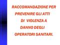 RACCOMANDAZIONE PER RACCOMANDAZIONE PER PREVENIRE GLI ATTI DI VIOLENZA A DANNO DEGLI OPERATORI SANITARI.