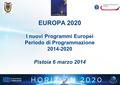 EUROPA 2020 l nuovi Programmi Europei Periodo di Programmazione 2014-2020 Pistoia 6 marzo 2014.