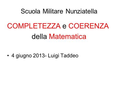 Scuola Militare Nunziatella COMPLETEZZA e COERENZA della Matematica 4 giugno 2013- Luigi Taddeo.