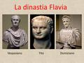 La dinastia Flavia Vespasiano Tito Domiziano.